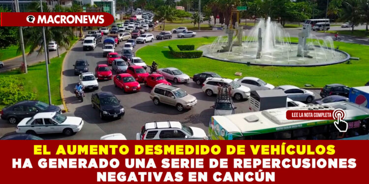 EL AUMENTO DESMEDIDO DE VEHÍCULOS HA GENERADO UNA SERIE DE REPERCUSIONES NEGATIVAS EN CANCÚN
