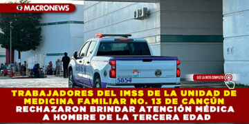 TRABAJADORES DEL IMSS DE LA UNIDAD DE MEDICINA FAMILIAR NO. 13 DE CANCÚN RECHAZARON BRINDAR ATENCIÓN MÉDICA A HOMBRE DE LA TERCERA EDAD