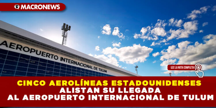 CINCO AEROLÍNEAS ESTADOUNIDENSES ALISTAN SU LLEGADA AL AEROPUERTO INTERNACIONAL DE TULUM 