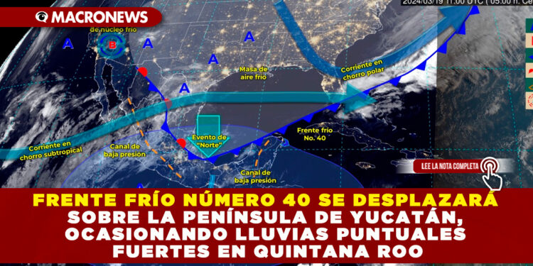 FRENTE FRÍO NÚMERO 40 SE DESPLAZARÁ SOBRE LA PENÍNSULA DE YUCATÁN, OCASIONANDO LLUVIAS PUNTUALES FUERTES EN Q. ROO