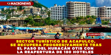 SECTOR TURÍSTICO DE ACAPULCO, SE RECUPERA PROGRESIVAMENTE TRAS EL PASO DEL HURACÁN OTIS CON LA REAPERTURA DE 180 HOTELES 