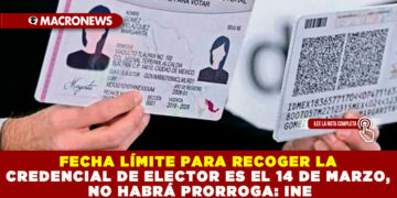 FECHA LÍMITE PARA RECOGER LA CREDENCIAL DE ELECTOR ES EL 14 DE MARZO, NO HABRÁ PRORROGA: INE