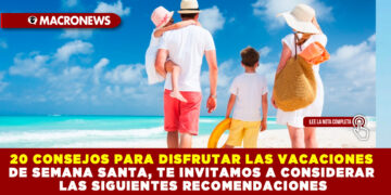 20 CONSEJOS PARA DISFRUTAR LAS VACACIONES DE SEMANA SANTA, TE INVITAMOS A CONSIDERAR LAS SIGUIENTES RECOMENDACIONES