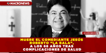 MUERE EL COMEDIANTE JESÚS ROBERTO “LA BALA”, A LOS 68 AÑOS TRAS COMPLICACIONES DE SALUD