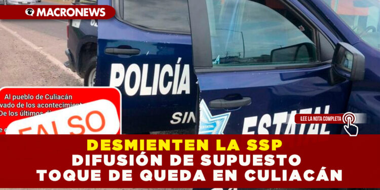 DESMIENTEN LA SSP DIFUSIÓN DE SUPUESTO TOQUE DE QUEDA EN CULIACÁN
