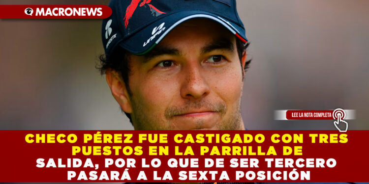 CHECO PÉREZ FUE CASTIGADO CON TRES PUESTOS EN LA PARRILLA DE SALIDA, POR LO QUE DE SER TERCERO PASARÁ A LA SEXTA POSICIÓN