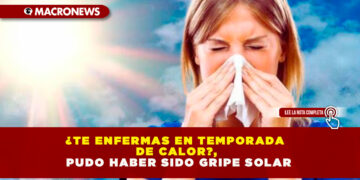 ¿TE ENFERMAS EN TEMPORADA DE CALOR?, PUDO HABER SIDO GRIPE SOLAR