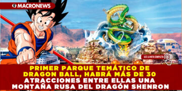 PRIMER PARQUE TEMÁTICO DE DRAGON BALL, HABRÁ MÁS DE 30 ATRACCIONES ENTRE ELLAS UNA MONTAÑA RUSA DEL DRAGÓN SHENRON