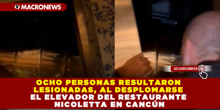 OCHO PERSONAS RESULTARON LESIONADAS, AL DESPLOMARSE EL ELEVADOR DEL RESTAURANTE NICOLETTA EN CANCÚN