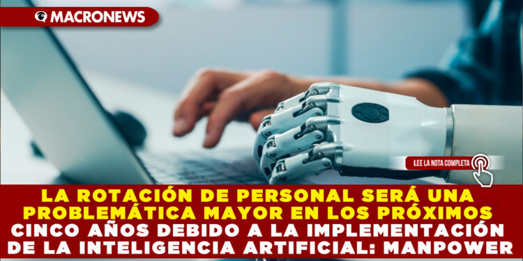 LA ROTACIÓN DE PERSONAL SERÁ UNA PROBLEMÁTICA MAYOR EN LOS PRÓXIMOS CINCO AÑOS DEBIDO A LA IMPLEMENTACIÓN DE LA INTELIGENCIA ARTIFICIAL: MANPOWER