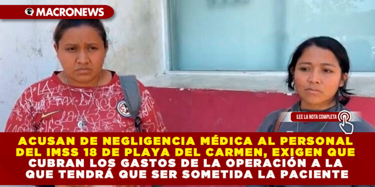 ACUSAN DE NEGLIGENCIA MÉDICA AL PERSONAL DEL IMSS 18 DE PLAYA DEL CARMEN, EXIGEN QUE CUBRAN LOS GASTOS DE LA OPERACIÓN A LA QUE TENDRÁ QUE SER SOMETIDA LA PACIENTE