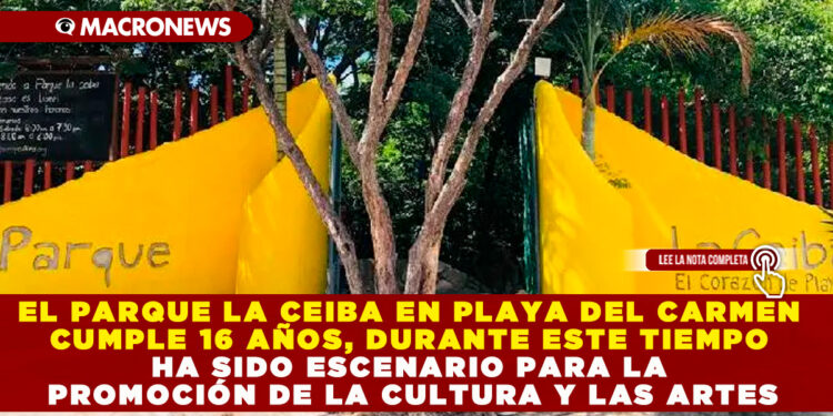 EL PARQUE LA CEIBA EN PLAYA DEL CARMEN CUMPLE 16 AÑOS, DURANTE ESTE TIEMPO HA SIDO ESCENARIO PARA LA PROMOCIÓN DE LA CULTURA Y LAS ARTES