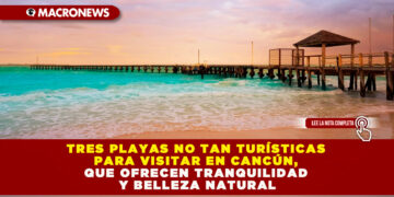 TRES PLAYAS NO TAN TURÍSTICAS PARA VISITAR EN CANCÚN, QUE OFRECEN TRANQUILIDAD Y BELLEZA NATURAL