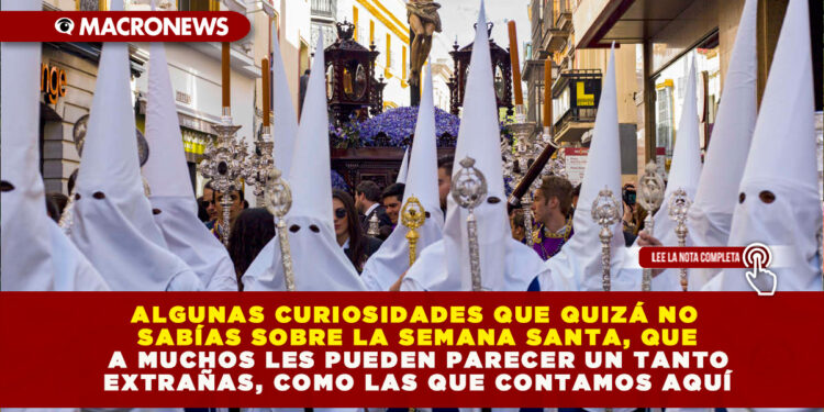 ALGUNAS CURIOSIDADES QUE QUIZÁ NO SABÍAS SOBRE LA SEMANA SANTA, QUE A MUCHOS LES PUEDEN PARECER UN TANTO EXTRAÑAS, COMO LAS QUE CONTAMOS AQUÍ