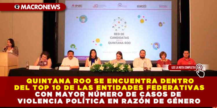 QUINTANA ROO SE ENCUENTRA DENTRO DEL TOP 10 DE LAS ENTIDADES FEDERATIVAS CON MAYOR NÚMERO DE CASOS DE VIOLENCIA POLÍTICA EN RAZÓN DE GÉNERO