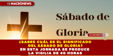¿SABES CUÁL ES EL SIGNIFICADO DEL SÁBADO DE GLORIA? EN ESTA JORNADA SE PRODUCE LA VIGILIA DE 40 HORAS