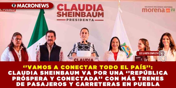 ‘’VAMOS A CONECTAR TODO EL PAÍS’’: CLAUDIA SHEINBAUM VA POR UNA ‘’REPÚBLICA PRÓSPERA Y CONECTADA’’ CON MÁS TRENES DE PASAJEROS Y CARRETERAS EN PUEBLA