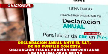 DECLARACIÓN ANUAL ANTE EL SAT, DE NO CUMPLIR CON ESTA OBLIGACIÓN FISCAL PODRÍAN ENFRENTARSE A PAGAR UNA GRAN MULTA