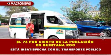 EL 73 POR CIENTO DE LA POBLACIÓN EN QUINTANA ROO ESTÁ INSATISFECHA CON EL TRANSPORTE PÚBLICO