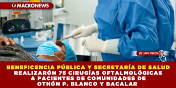 BENEFICENCIA PÚBLICA Y SECRETARÍA DE SALUD REALIZARÓN 75 CIRUGÍAS OFTALMOLÓGICAS A PACIENTES DE COMUNIDADES DE OTHÓN P. BLANCO Y BACALAR