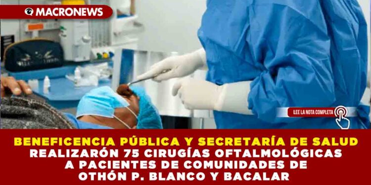 BENEFICENCIA PÚBLICA Y SECRETARÍA DE SALUD REALIZARÓN 75 CIRUGÍAS OFTALMOLÓGICAS A PACIENTES DE COMUNIDADES DE OTHÓN P. BLANCO Y BACALAR