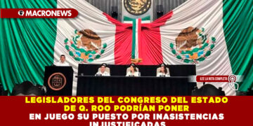 LEGISLADORES DEL CONGRESO DEL ESTADO DE Q. ROO PODRÍAN PONER EN JUEGO SU PUESTO POR INASISTENCIAS INJUSTIFICADAS