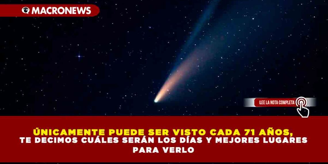 ÚNICAMENTE PUEDE SER VISTO CADA 71 AÑOS, TE DECIMOS CUÁLES SERÁN LOS DÍAS Y MEJORES LUGARES PARA VERLO