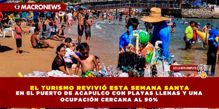 EL TURISMO REVIVIÓ ESTA SEMANA SANTA EN EL PUERTO DE ACAPULCO CON PLAYAS LLENAS Y UNA OCUPACIÓN CERCANA AL 90%