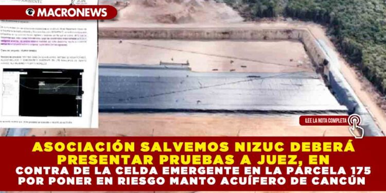 ASOCIACIÓN SALVEMOS NIZUC DEBERÁ PRESENTAR PRUEBAS A JUEZ, EN CONTRA DE LA CELDA EMERGENTE EN LA PARCELA 175 POR PONER EN RIESGO MANTO ACUÍFERO DE CANCÚN