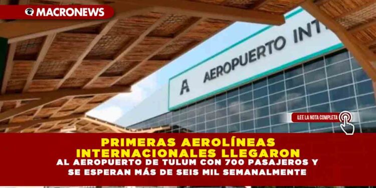 PRIMERAS AEROLÍNEAS INTERNACIONALES LLEGARON AL AEROPUERTO DE TULUM CON 700 PASAJEROS Y SE ESPERAN MÁS DE SEIS MIL SEMANALMENTE