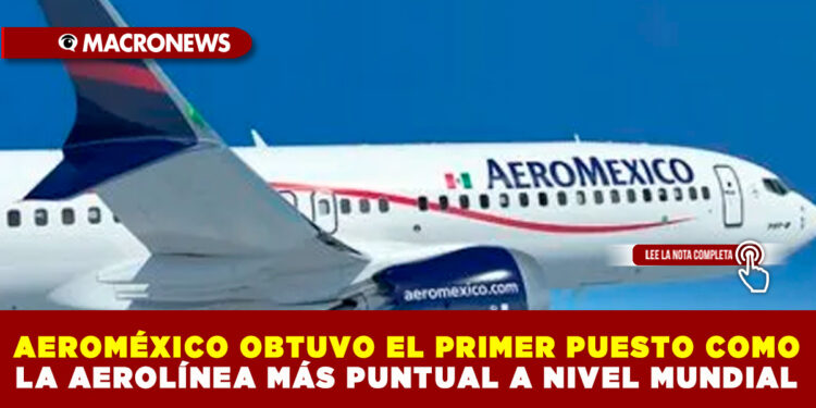 AEROMÉXICO OBTUVO EL PRIMER PUESTO COMO LA AEROLÍNEA MÁS PUNTUAL A NIVEL MUNDIAL 