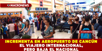 INCREMENTA EN AEROPUERTO DE CANCÚN EL VIAJERO INTERNACIONAL, PERO BAJA EL NACIONAL