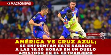 AMÉRICA VS CRUZ AZUL; SE ENFRENTAN ESTE SÁBADO A LAS 18:30 HORAS EN UN DUELO AMISTOSO EN EL EXTRANJERO