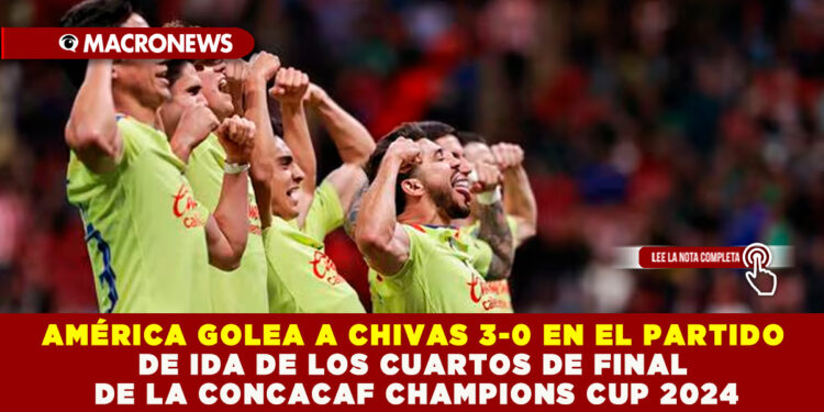 AMÉRICA GOLEA A CHIVAS 3-0 EN EL PARTIDO DE IDA DE LOS CUARTOS DE FINAL DE LA CONCACAF CHAMPIONS CUP 2024