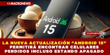 LA NUEVA ACTUALIZACIÓN «ANDROID 15» PERMITIRÁ ENCONTRAR CELULARES PERDIDOS INCLUSO ESTANDO APAGADO
