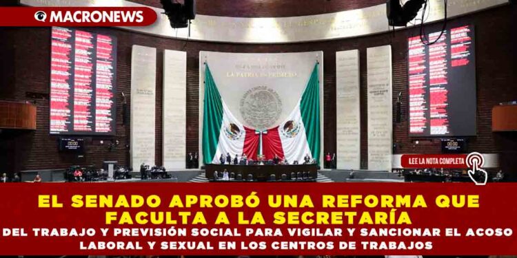 EL SENADO APROBÓ UNA REFORMA QUE FACULTA A LA SECRETARÍA DEL TRABAJO Y PREVISIÓN SOCIAL PARA VIGILAR Y SANCIONAR EL ACOSO LABORAL Y SEXUAL EN LOS CENTROS DE TRABAJOS