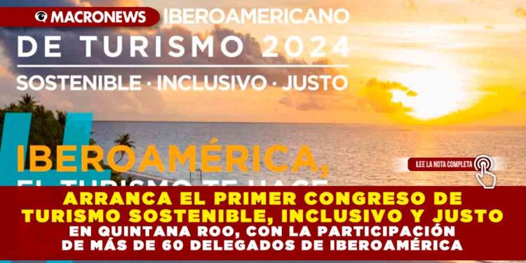 ARRANCA EL PRIMER CONGRESO DE TURISMO SOSTENIBLE, INCLUSIVO Y JUSTO EN QUINTANA ROO, CON LA PARTICIPACIÓN DE MÁS DE 60 DELEGADOS DE IBEROAMÉRICA