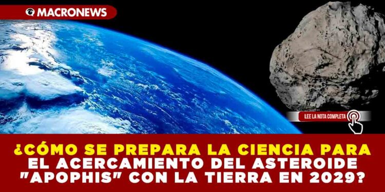 ¿CÓMO SE PREPARA LA CIENCIA PARA EL ACERCAMIENTO DEL ASTEROIDE «APOPHIS» CON LA TIERRA EN 2029?