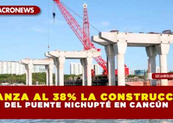 AVANZA AL 38% LA CONSTRUCCIÓN DEL PUENTE NICHUPTÉ EN CANCÚN
