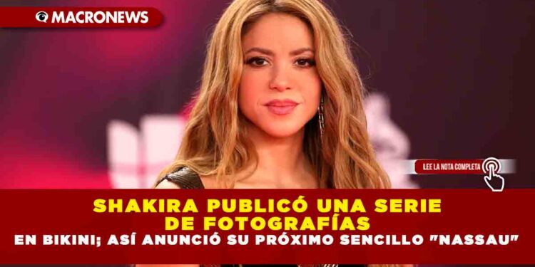 SHAKIRA PUBLICÓ UNA SERIE DE FOTOGRAFÍAS EN BIKINI; ASÍ ANUNCIÓ SU PRÓXIMO SENCILLO «NASSAU»