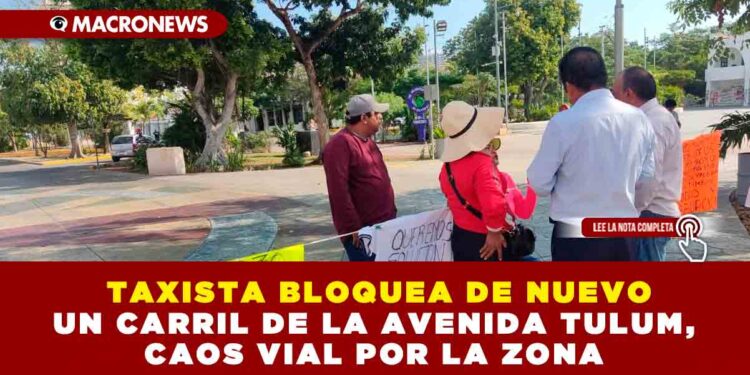 TAXISTA BLOQUEA DE NUEVO UN CARRIL DE LA AVENIDA TULUM, CAOS VIAL POR LA ZONA