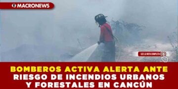 BOMBEROS ACTIVA ALERTA ANTE RIESGO DE INCENDIOS URBANOS Y FORESTALES EN CANCÚN