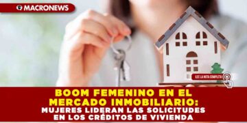 BOOM FEMENINO EN EL MERCADO INMOBILIARIO: MUJERES LIDERAN LAS SOLICITUDES EN LOS CRÉDITOS DE VIVIENDA