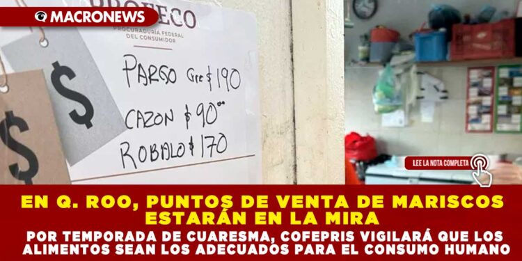 EN Q. ROO, PUNTOS DE VENTA DE MARISCOS ESTARÁN EN LA MIRA POR TEMPORADA DE CUARESMA, COFEPRIS VIGILARÁ QUE LOS ALIMENTOS SEAN LOS ADECUADOS PARA EL CONSUMO HUMANO