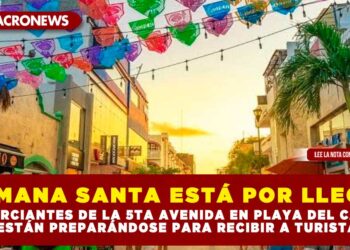 SEMANA SANTA ESTÁ POR LLEGAR; COMERCIANTES DE LA 5TA AVENIDA EN PLAYA DEL CARMEN ESTÁN PREPARÁNDOSE PARA RECIBIR A TURISTAS