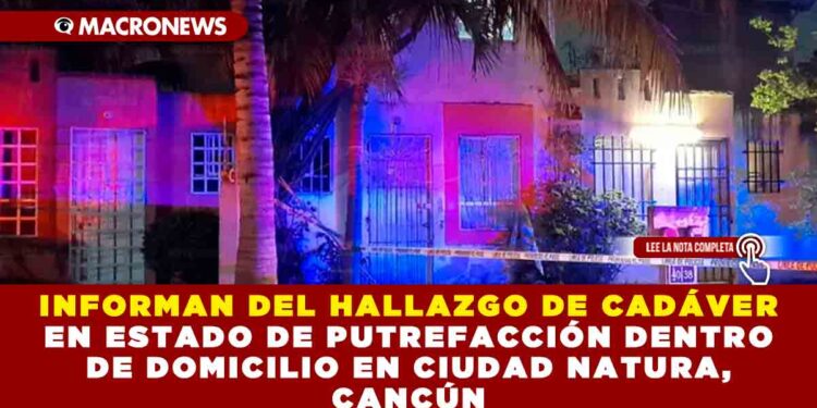 INFORMAN DEL HALLAZGO DE UN CADÁVER EN ESTADO DE PUTREFACCIÓN DENTRO DE DOMICILIO EN CIUDAD NATURA, CANCÚN