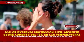 ¡CALOR EXTREMO! PROTECCIÓN CIVIL ADVIERTE SOBRE AUMENTO DEL 15% EN LAS TEMPERATURAS Y DA RECOMENDACIONES PARA EVITAR GOLPES DE CALOR