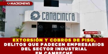 EXTORSIÓN Y COBROS DE PISO, DELITOS QUE PADECEN EMPRESARIOS DEL SECTOR INDUSTRIAL EN CAMPECHE