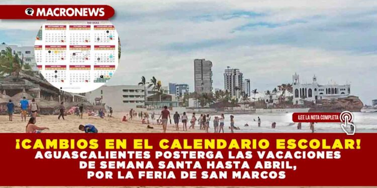 ¡CAMBIOS EN EL CALENDARIO ESCOLAR! AGUASCALIENTES POSTERGA LAS VACACIONES DE SEMANA SANTA HASTA ABRIL, POR LA FERIA DE SAN MARCOS