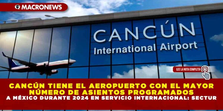 CANCÚN TIENE EL AEROPUERTO CON EL MAYOR NÚMERO DE ASIENTOS PROGRAMADOS A MÉXICO DURANTE 2024 EN SERVICIO INTERNACIONAL: SECTUR